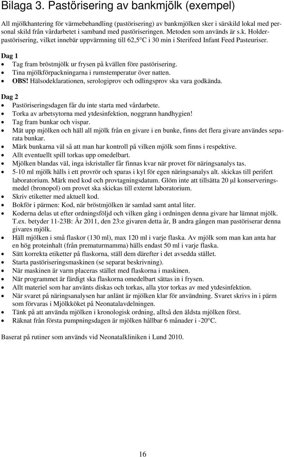 Metoden som används är s.k. Holderpastörisering, vilket innebär uppvärmning till 62,5C i 30 min i Sterifeed Infant Feed Pasteuriser. Dag 1 Tag fram bröstmjölk ur frysen på kvällen före pastörisering.