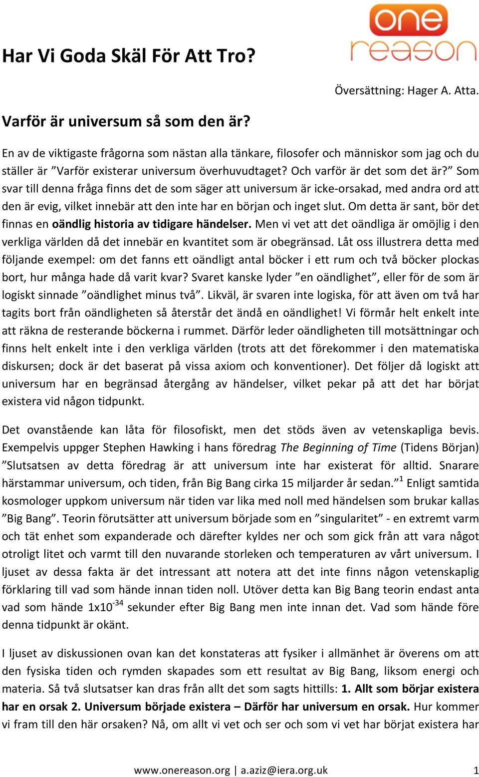 Som svar till denna fråga finns det de som säger att universum är icke- orsakad, med andra ord att den är evig, vilket innebär att den inte har en början och inget slut.