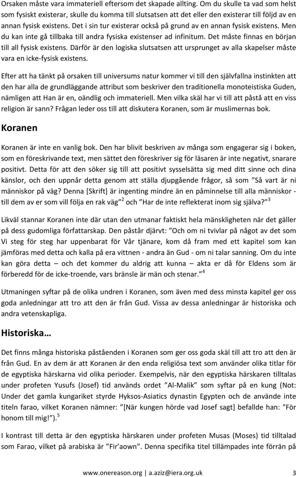 Det i sin tur existerar också på grund av en annan fysisk existens. Men du kan inte gå tillbaka till andra fysiska existenser ad infinitum. Det måste finnas en början till all fysisk existens.