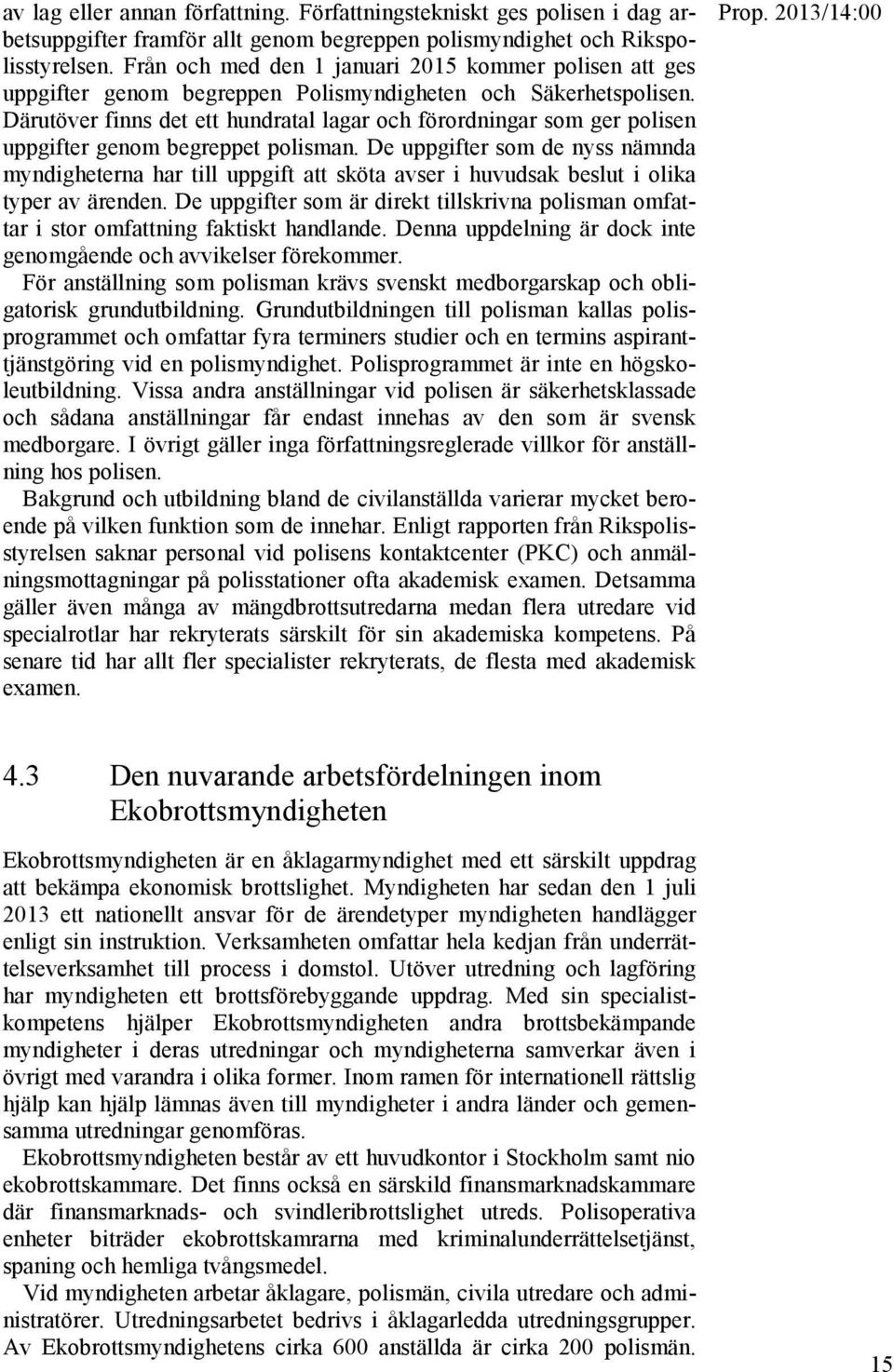 Därutöver finns det ett hundratal lagar och förordningar som ger polisen uppgifter genom begreppet polisman.