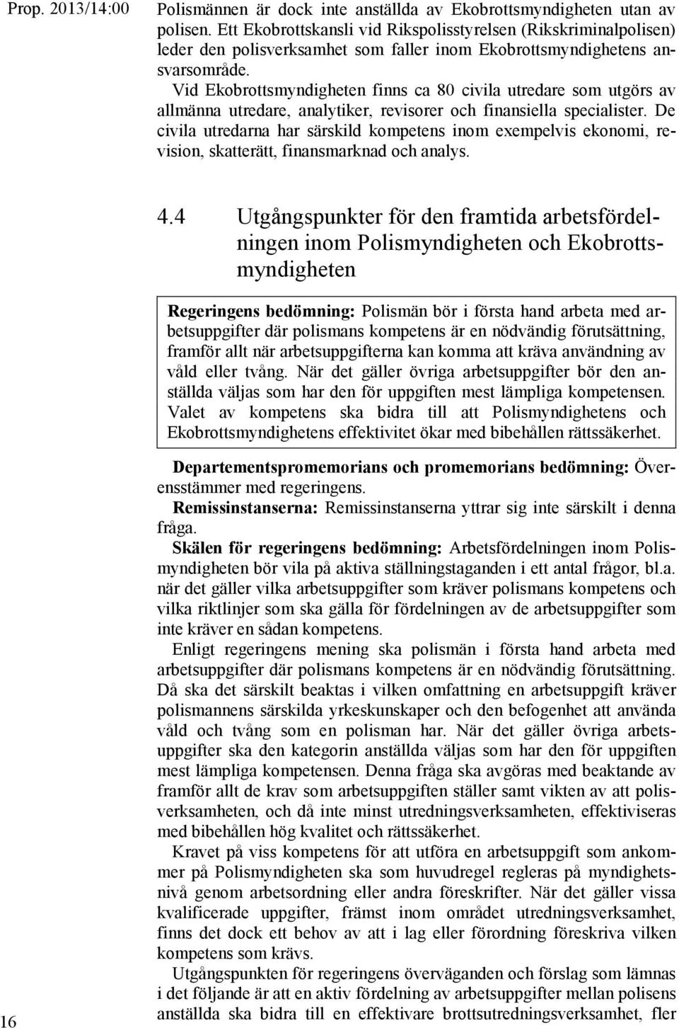 Vid Ekobrottsmyndigheten finns ca 80 civila utredare som utgörs av allmänna utredare, analytiker, revisorer och finansiella specialister.