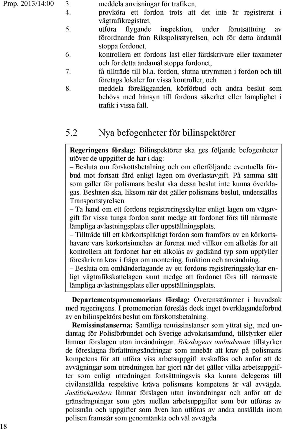 kontrollera ett fordons last eller färdskrivare eller taxameter och för detta ändamål stoppa fordonet, 7. få tillträde till bl.a. fordon, slutna utrymmen i fordon och till företags lokaler för vissa kontroller, och 8.