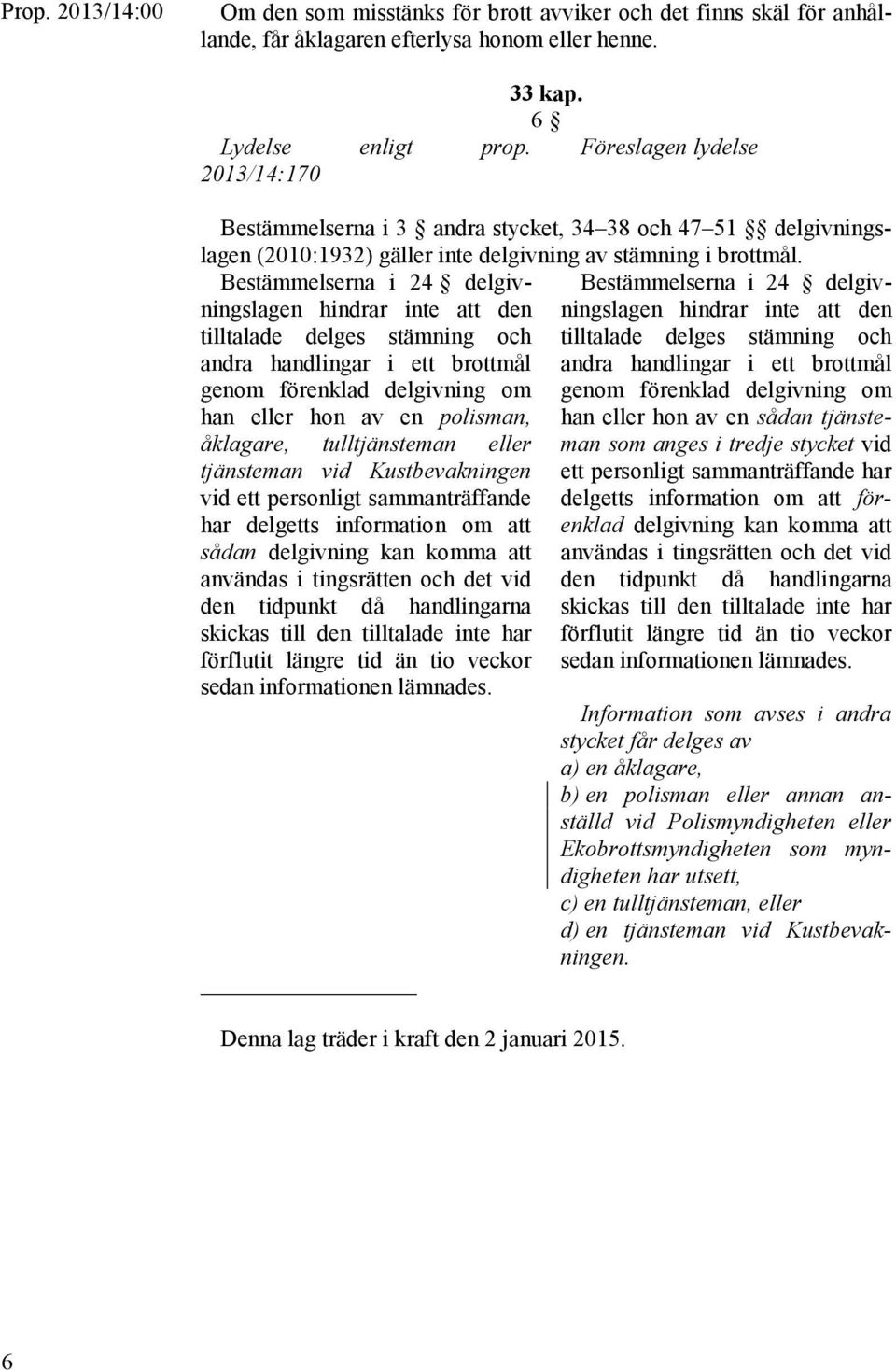 Bestämmelserna i 24 delgivningslagen hindrar inte att den tilltalade delges stämning och andra handlingar i ett brottmål genom förenklad delgivning om han eller hon av en polisman, Bestämmelserna i