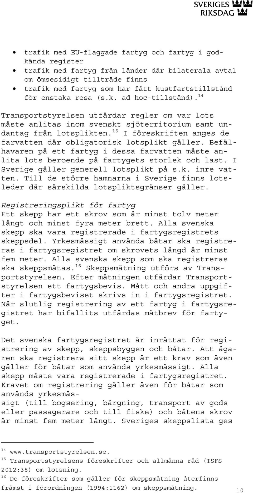 15 I föreskriften anges de farvatten där obligatorisk lotsplikt gäller. Befälhavaren på ett fartyg i dessa farvatten måste anlita lots beroende på fartygets storlek och last.