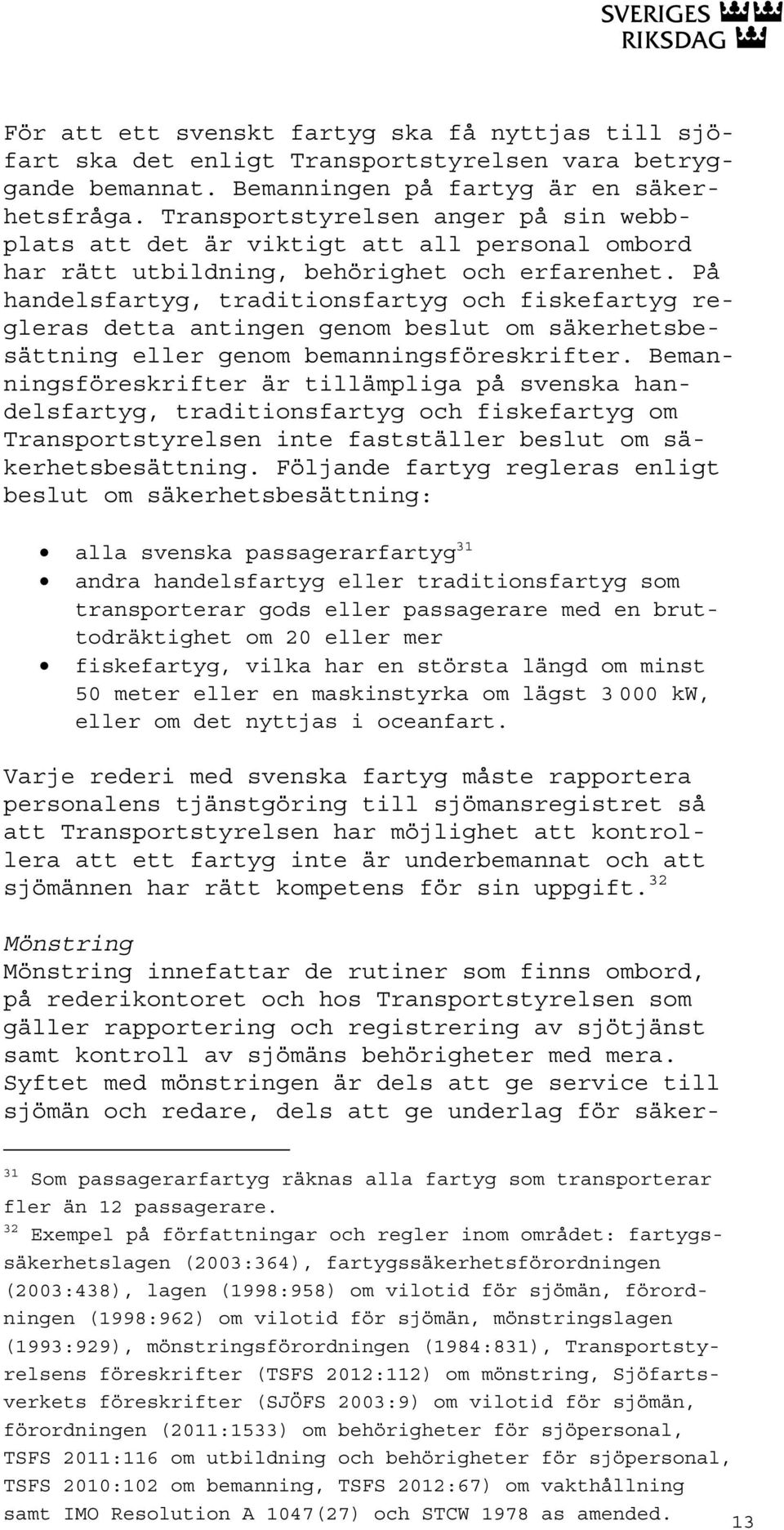 På handelsfartyg, traditionsfartyg och fiskefartyg regleras detta antingen genom beslut om säkerhetsbesättning eller genom bemanningsföreskrifter.