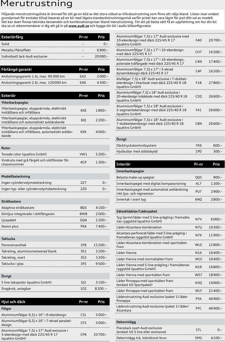 Det kan även finnas tekniska beroenden och kombinationspriser bland merutrustning. För att på bästa sätt få en uppfattning om hur din bil ska se ut rekommenderar vi dig att gå in på www.audi.