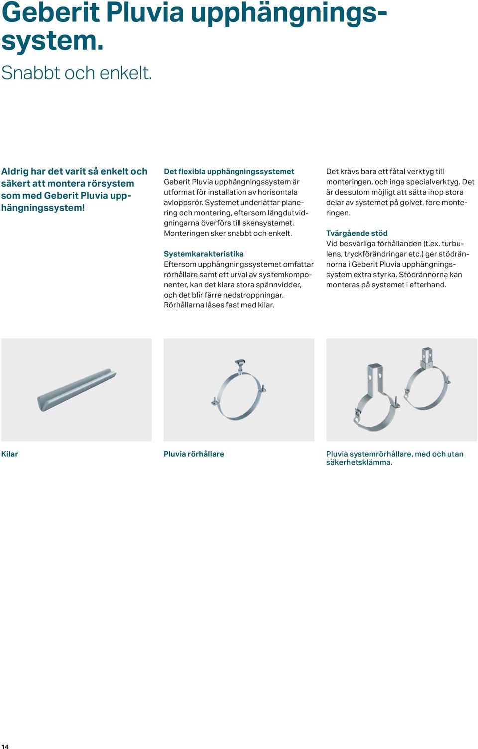 Systemet underlättar planering och montering, eftersom längdutvidgningarna överförs till skensystemet. Monteringen sker snabbt och enkelt.