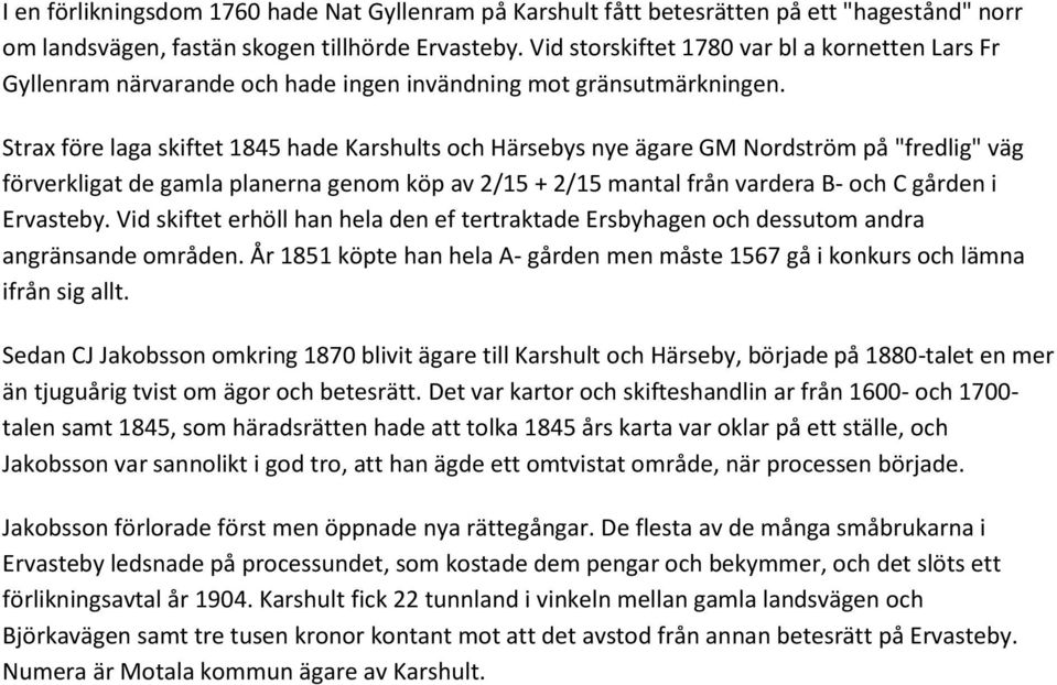 Strax före laga skiftet 1845 hade Karshults och Härsebys nye ägare GM Nordström på "fredlig" väg förverkligat de gamla planerna genom köp av 2/15 + 2/15 mantal från vardera B- och C gården i