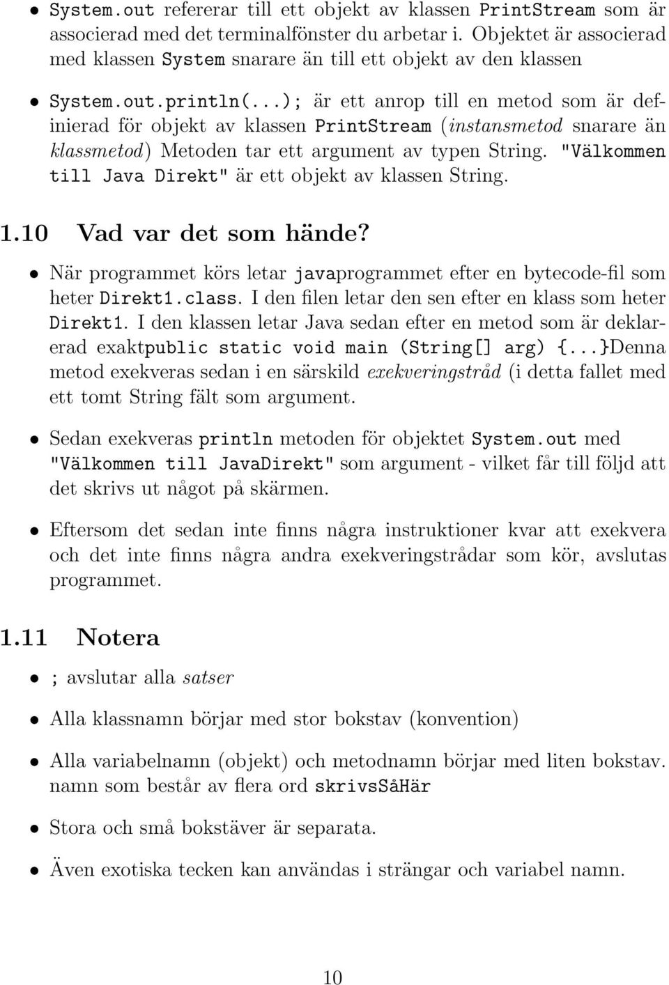 ..); är ett anrop till en metod som är definierad för objekt av klassen PrintStream (instansmetod snarare än klassmetod) Metoden tar ett argument av typen String.