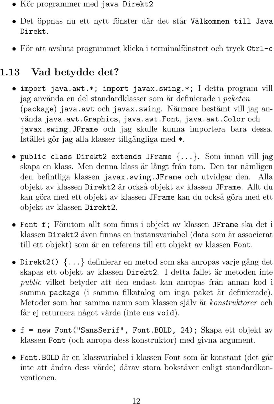 awt.graphics, java.awt.font, java.awt.color och javax.swing.jframe och jag skulle kunna importera bara dessa. Istället gör jag alla klasser tillgängliga med *. public class Direkt2 extends JFrame {.