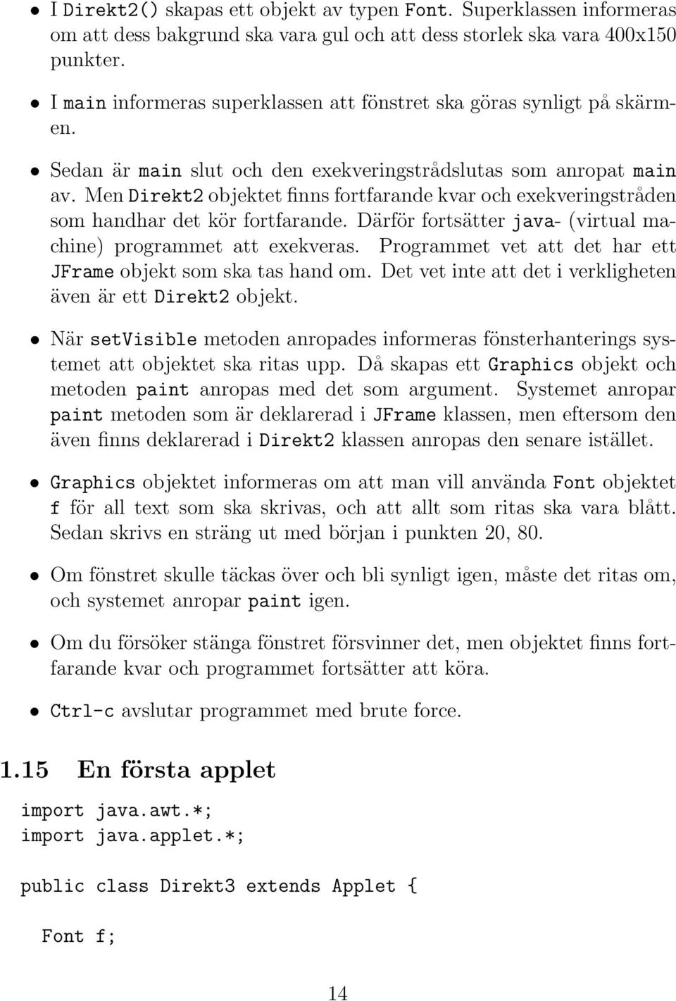 Men Direkt2 objektet finns fortfarande kvar och exekveringstråden som handhar det kör fortfarande. Därför fortsätter java- (virtual machine) programmet att exekveras.