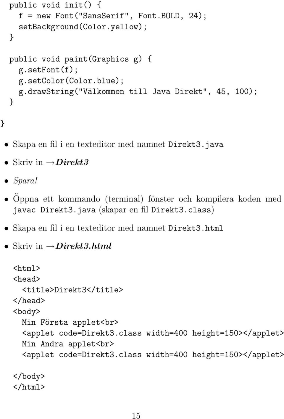 Öppna ett kommando (terminal) fönster och kompilera koden med javac Direkt3.java (skapar en fil Direkt3.class) Skapa en fil i en texteditor med namnet Direkt3.