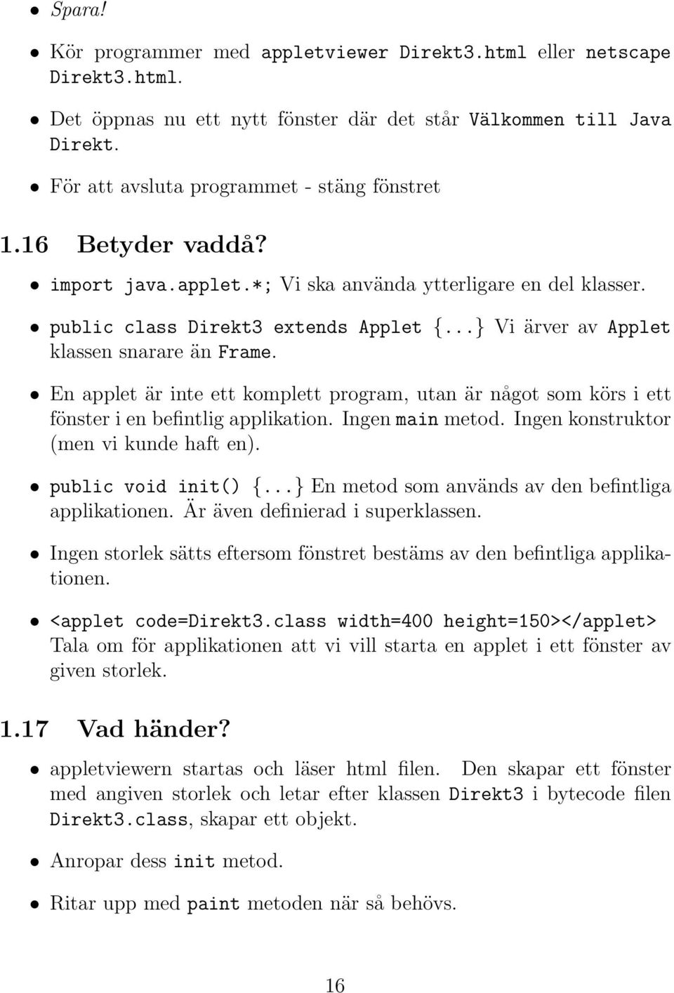 En applet är inte ett komplett program, utan är något som körs i ett fönster i en befintlig applikation. Ingen main metod. Ingen konstruktor (men vi kunde haft en). public void init() {.