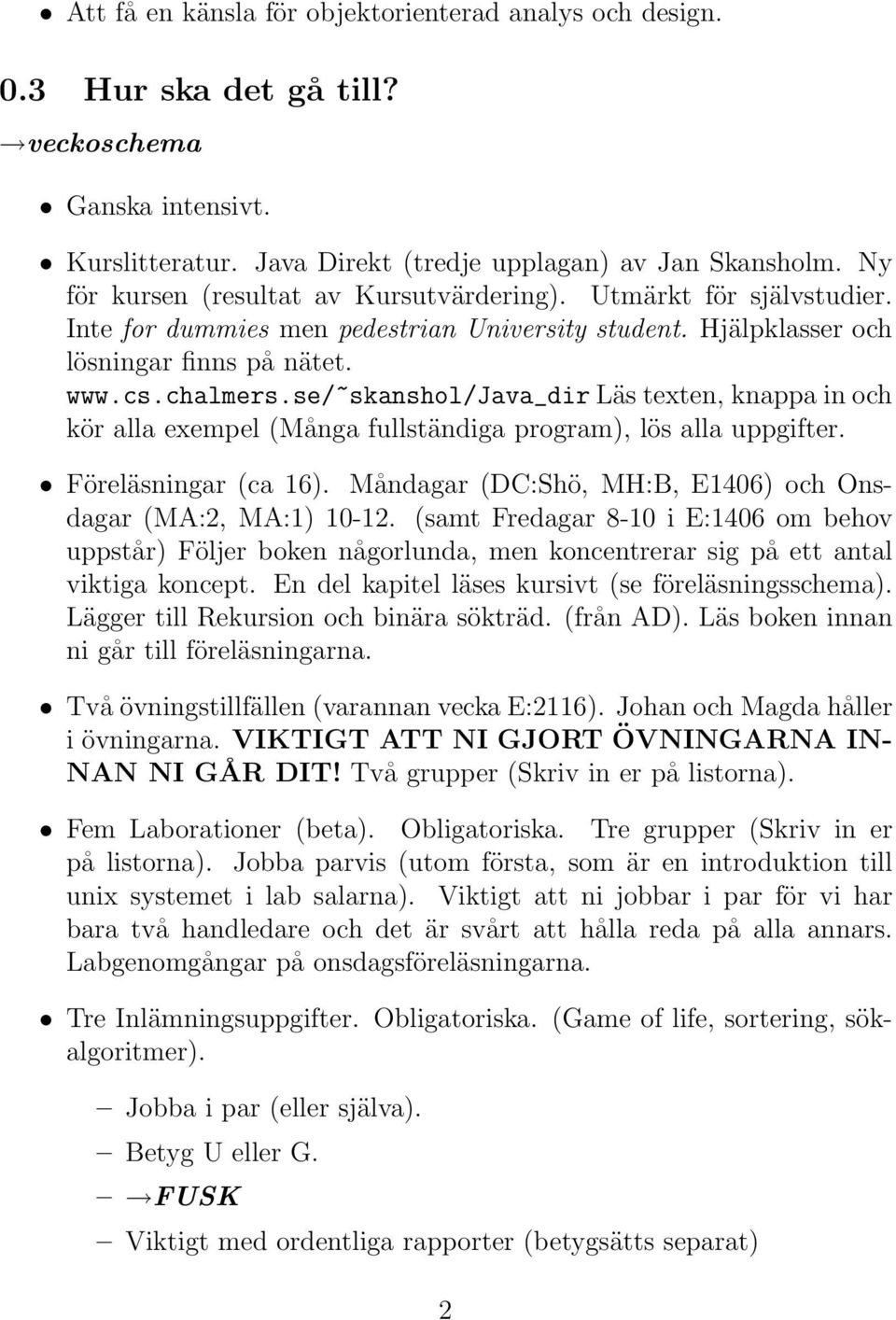 se/~skanshol/java_dir Läs texten, knappa in och kör alla exempel (Många fullständiga program), lös alla uppgifter. Föreläsningar (ca 16).