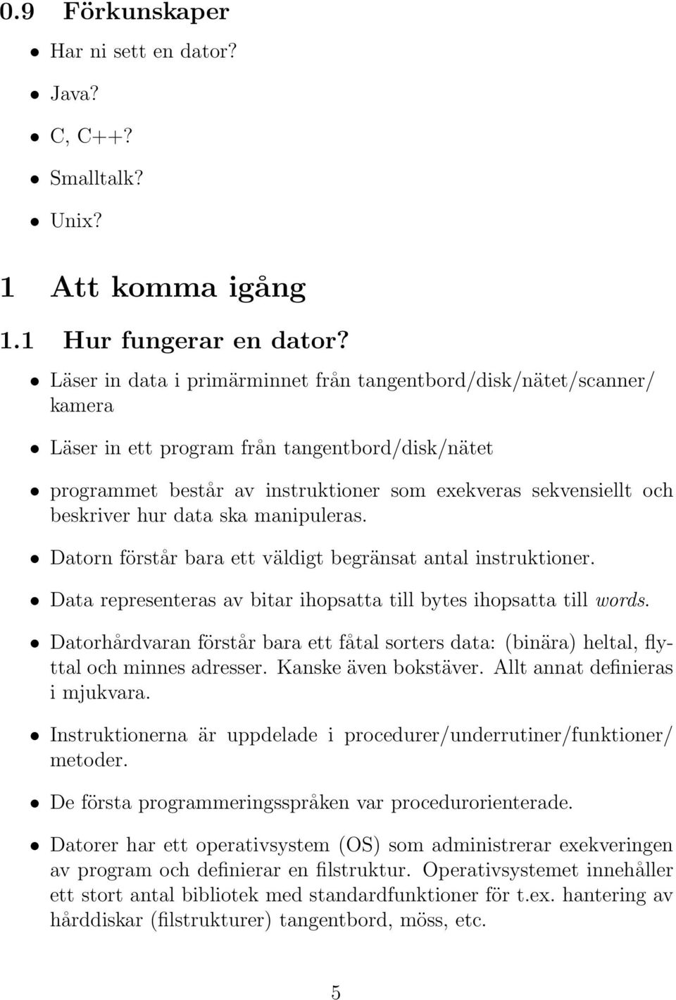 hur data ska manipuleras. Datorn förstår bara ett väldigt begränsat antal instruktioner. Data representeras av bitar ihopsatta till bytes ihopsatta till words.