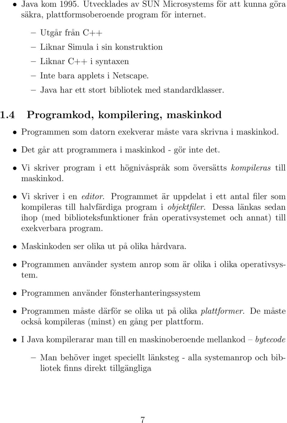 4 Programkod, kompilering, maskinkod Programmen som datorn exekverar måste vara skrivna i maskinkod. Det går att programmera i maskinkod - gör inte det.