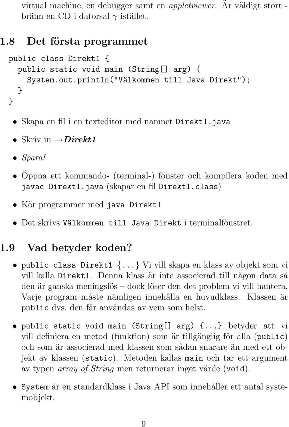 java Skriv in Direkt1 Spara! Öppna ett kommando- (terminal-) fönster och kompilera koden med javac Direkt1.java (skapar en fil Direkt1.