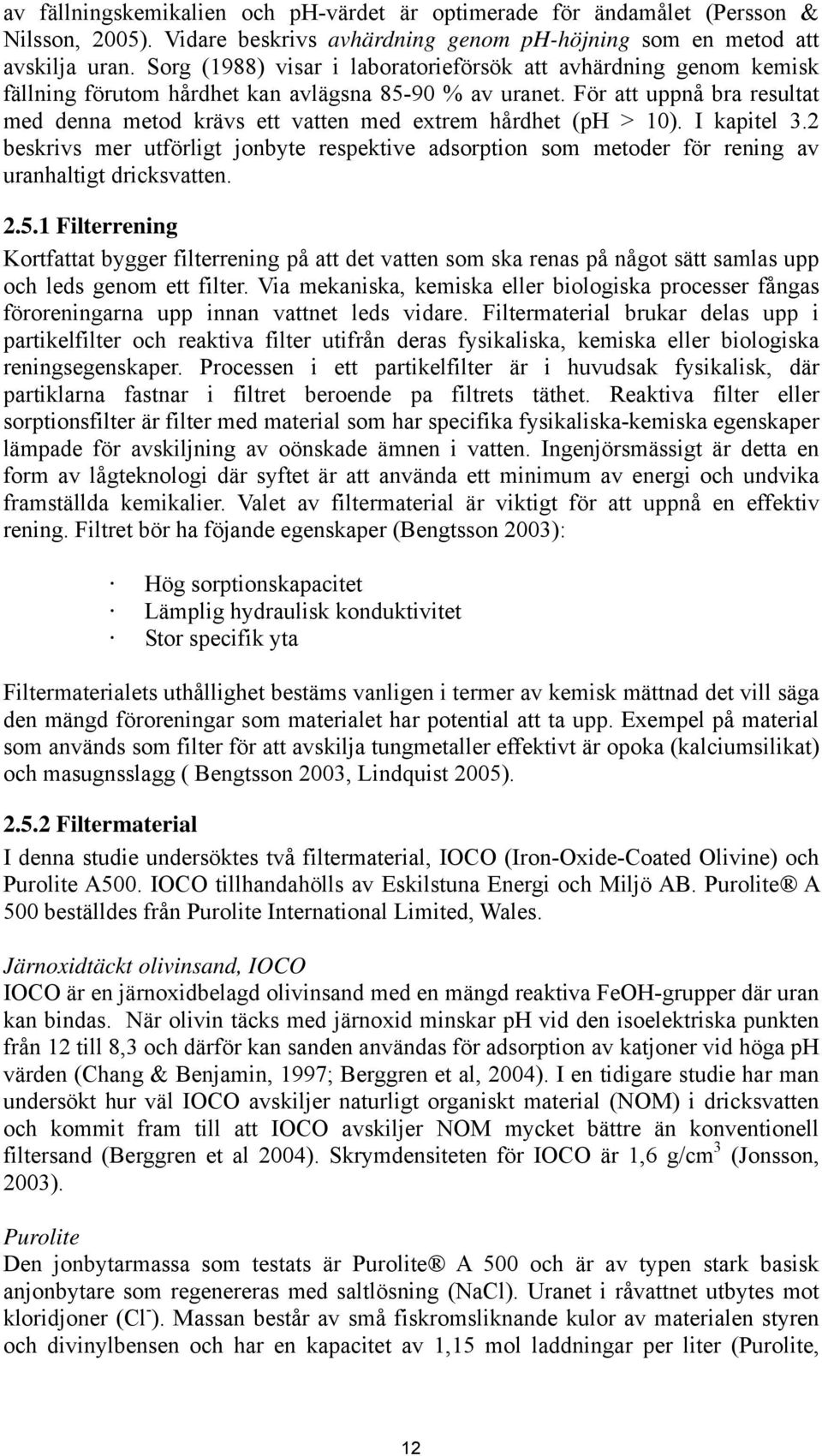 För att uppnå bra resultat med denna metod krävs ett vatten med extrem hårdhet (ph > 10). I kapitel 3.