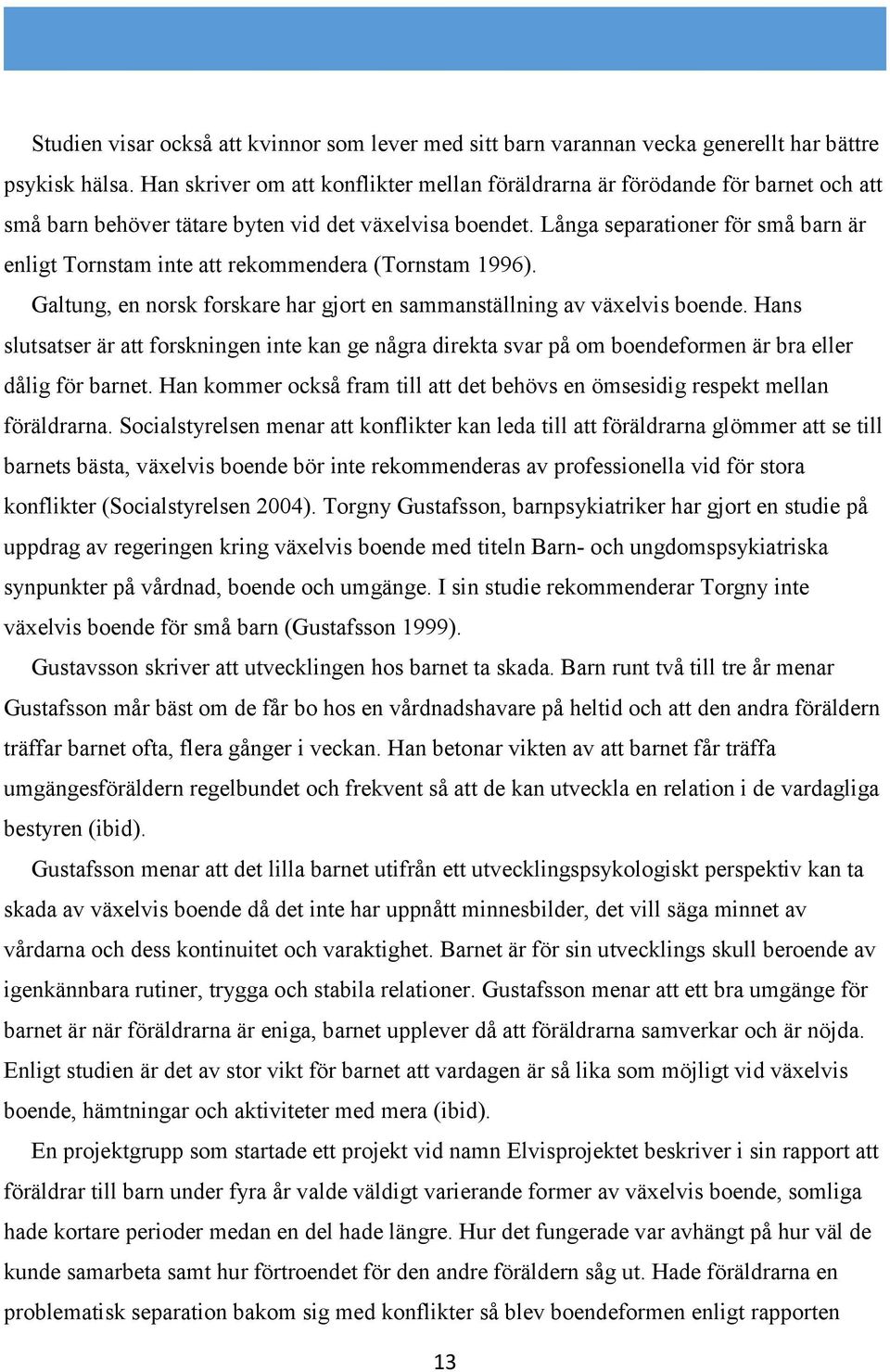 Långa separationer för små barn är enligt Tornstam inte att rekommendera (Tornstam 1996). Galtung, en norsk forskare har gjort en sammanställning av växelvis boende.