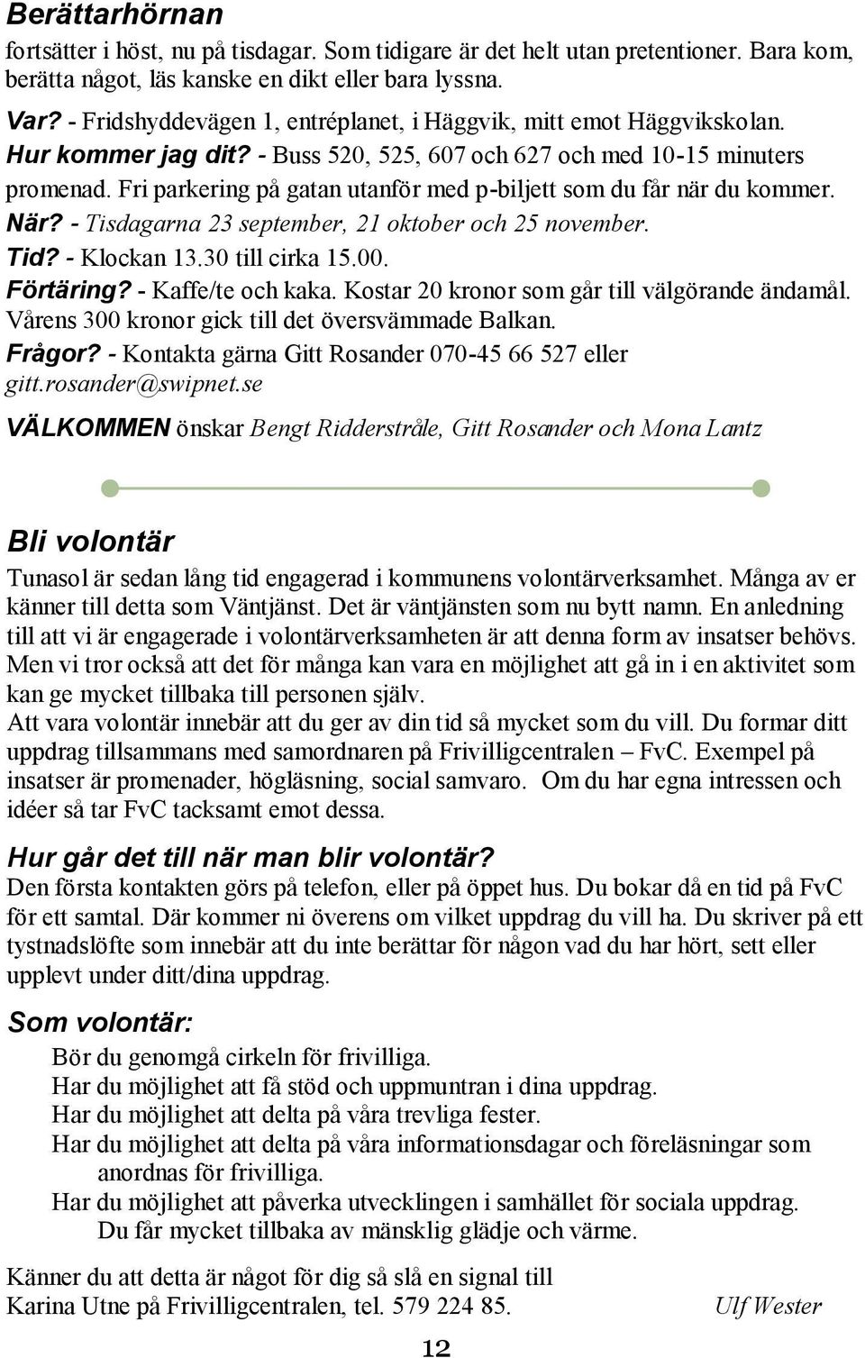 Fri parkering på gatan utanför med p-biljett som du får när du kommer. När? - Tisdagarna 23 september, 21 oktober och 25 november. Tid? - Klockan 13.30 till cirka 15.00. Förtäring?