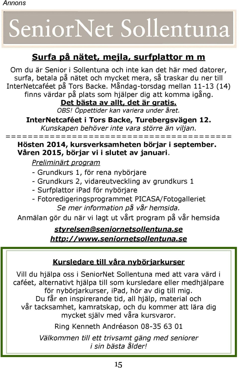 InterNetcaféet i Tors Backe, Turebergsvägen 12. Kunskapen behöver inte vara större än viljan. ========================================= Hösten 2014, kursverksamheten börjar i september.