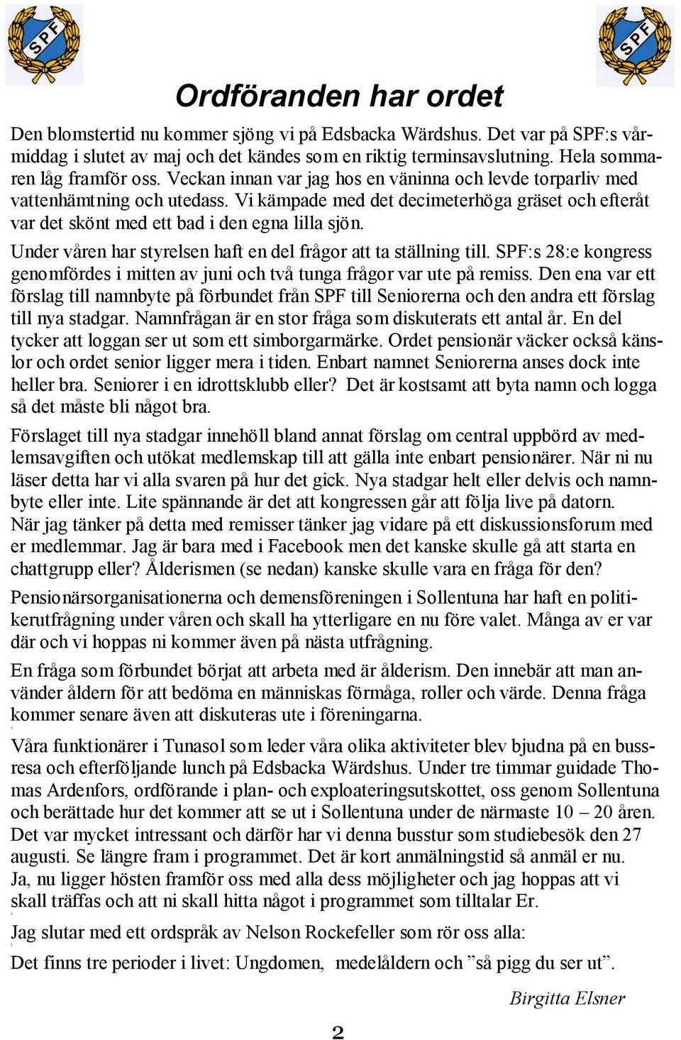 Under våren har styrelsen haft en del frågor att ta ställning till. SPF:s 28:e kongress genomfördes i mitten av juni och två tunga frågor var ute på remiss.