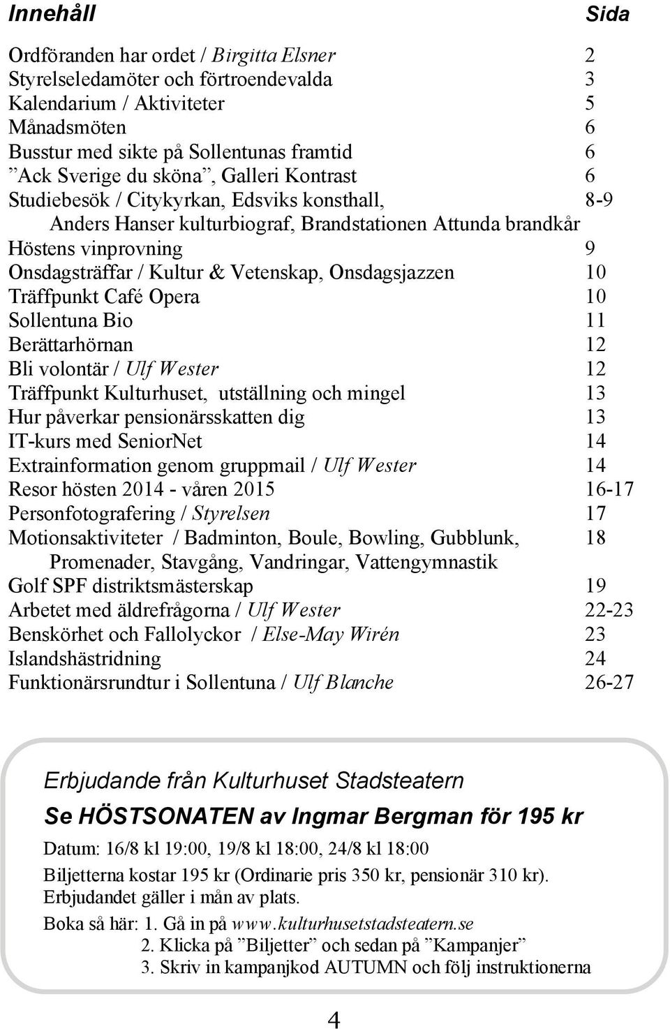 Onsdagsjazzen 10 Träffpunkt Café Opera 10 Sollentuna Bio 11 Berättarhörnan 12 Bli volontär / Ulf Wester 12 Träffpunkt Kulturhuset, utställning och mingel 13 Hur påverkar pensionärsskatten dig 13