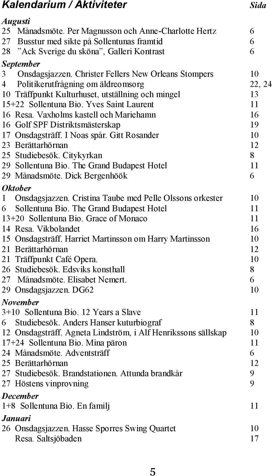 Christer Fellers New Orleans Stompers 10 4 Politikerutfrågning om äldreomsorg 22, 24 10 Träffpunkt Kulturhuset, utställning och mingel 13 15+22 Sollentuna Bio. Yves Saint Laurent 11 16 Resa.