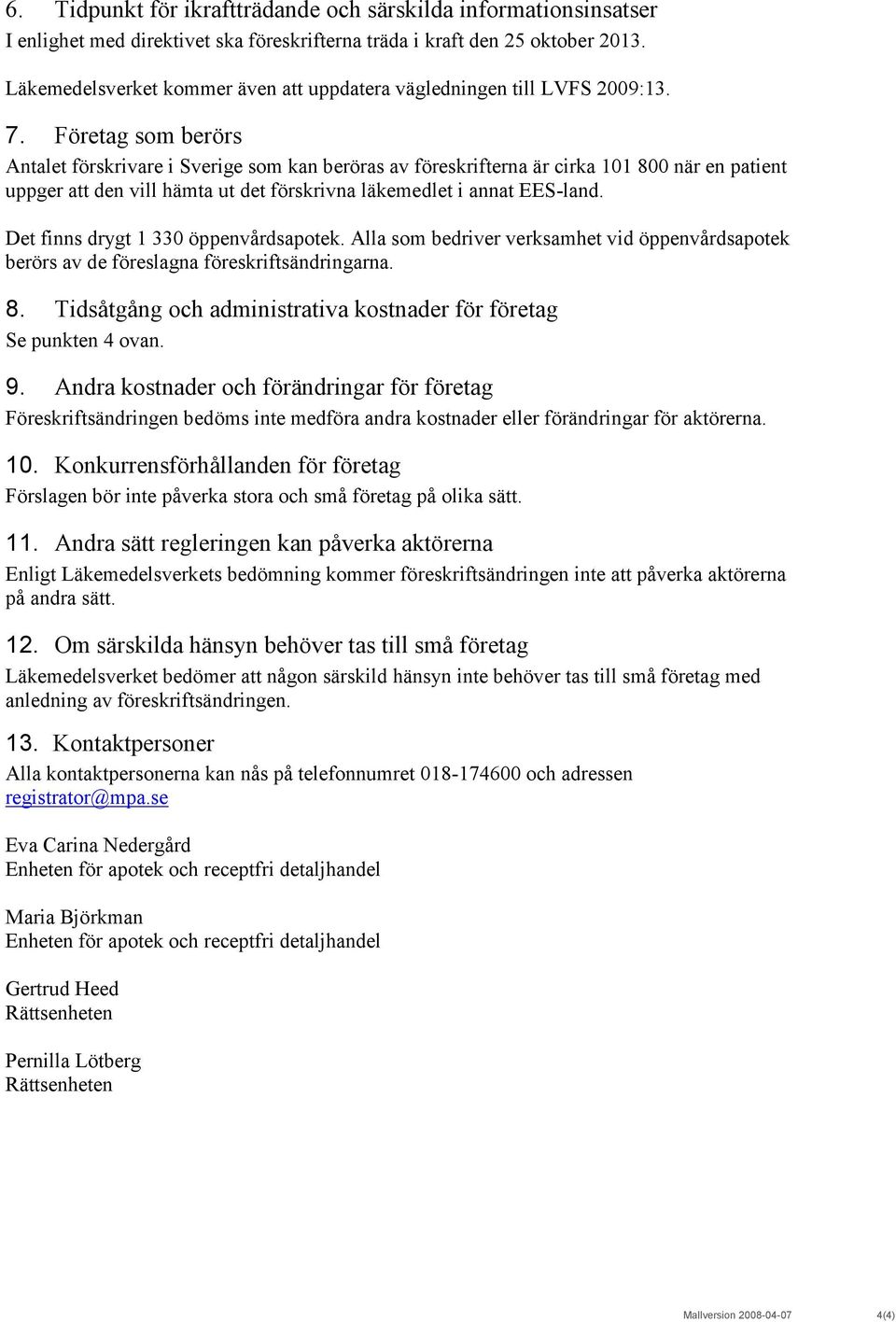 Företag som berörs Antalet förskrivare i Sverige som kan beröras av föreskrifterna är cirka 101 800 när en patient uppger att den vill hämta ut det förskrivna läkemedlet i annat EES-land.