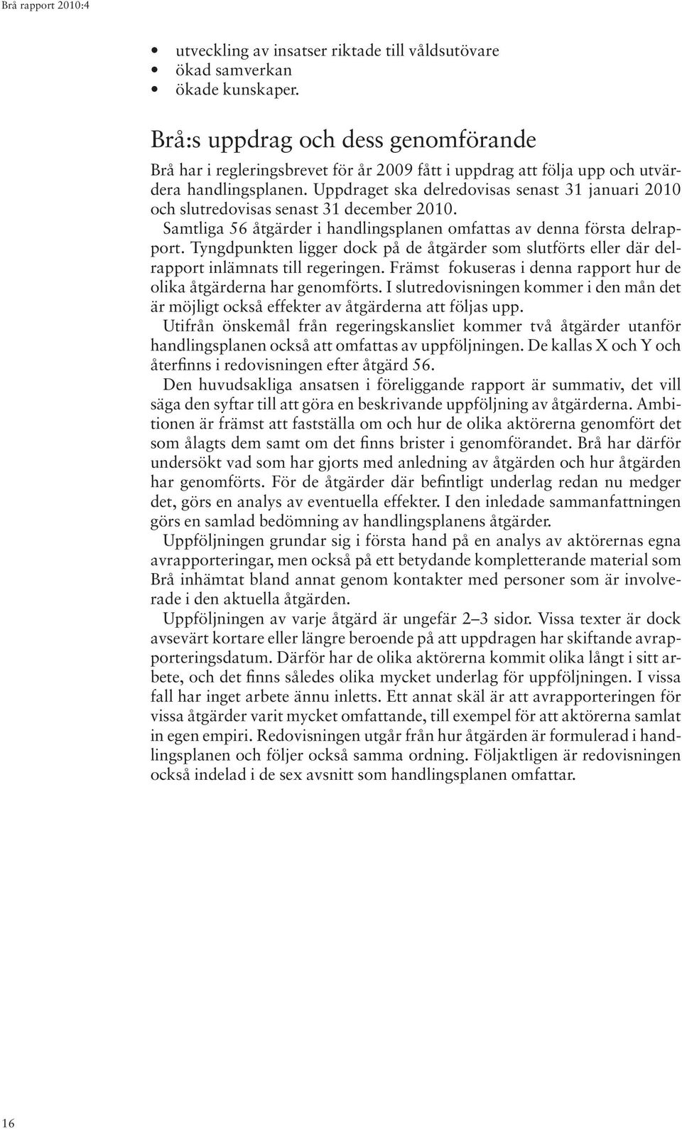 Uppdraget ska delredovisas senast 31 januari 2010 och slutredovisas senast 31 december 2010. Samtliga 56 åtgärder i handlingsplanen omfattas av denna första delrapport.