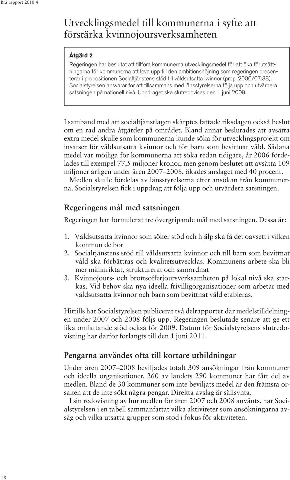 Socialstyrelsen ansvarar för att tillsammans med länsstyrelserna följa upp och utvärdera satsningen på nationell nivå. Uppdraget ska slutredovisas den 1 juni 2009.