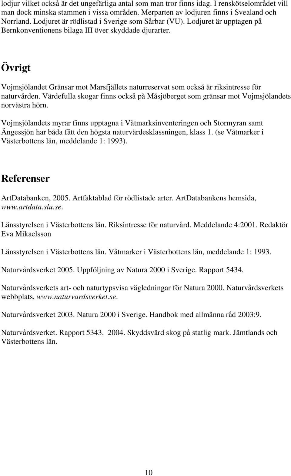 Övrigt Vojmsjölandet Gränsar mot Marsfjällets naturreservat som också är riksintresse för naturvården. Värdefulla skogar finns också på Måsjöberget som gränsar mot Vojmsjölandets norvästra hörn.