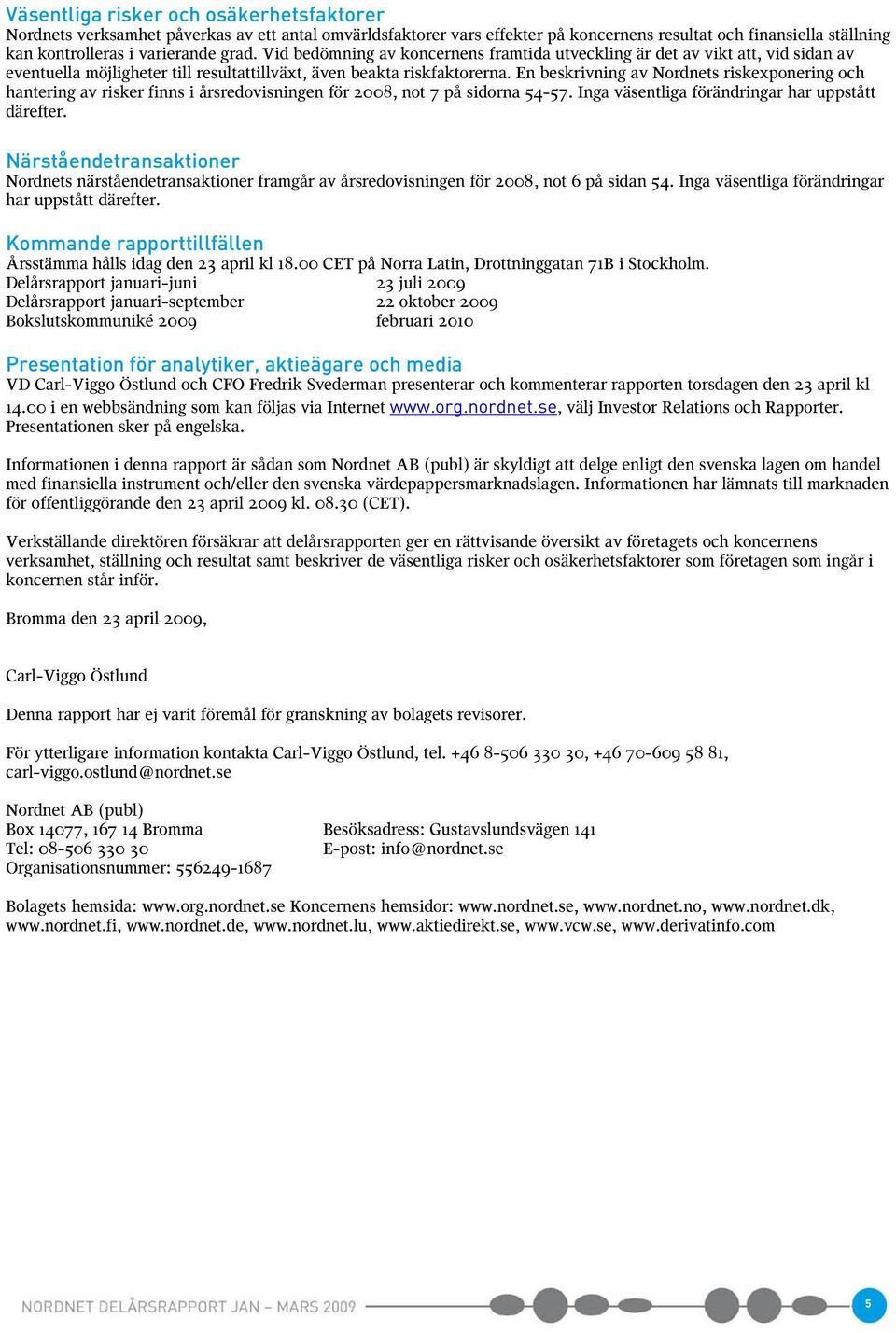 En beskrivning av Nordnets riskexponering och hantering av risker finns i årsredovisningen för 2008, not 7 på sidorna 54-57. Inga väsentliga förändringar har uppstått därefter.