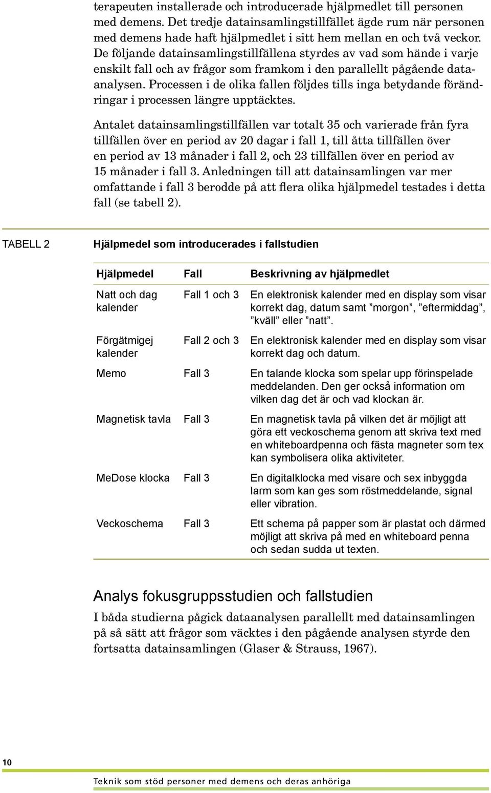 De följande datainsamlingstillfällena styrdes av vad som hände i varje enskilt fall och av frågor som framkom i den parallellt pågående dataanalysen.