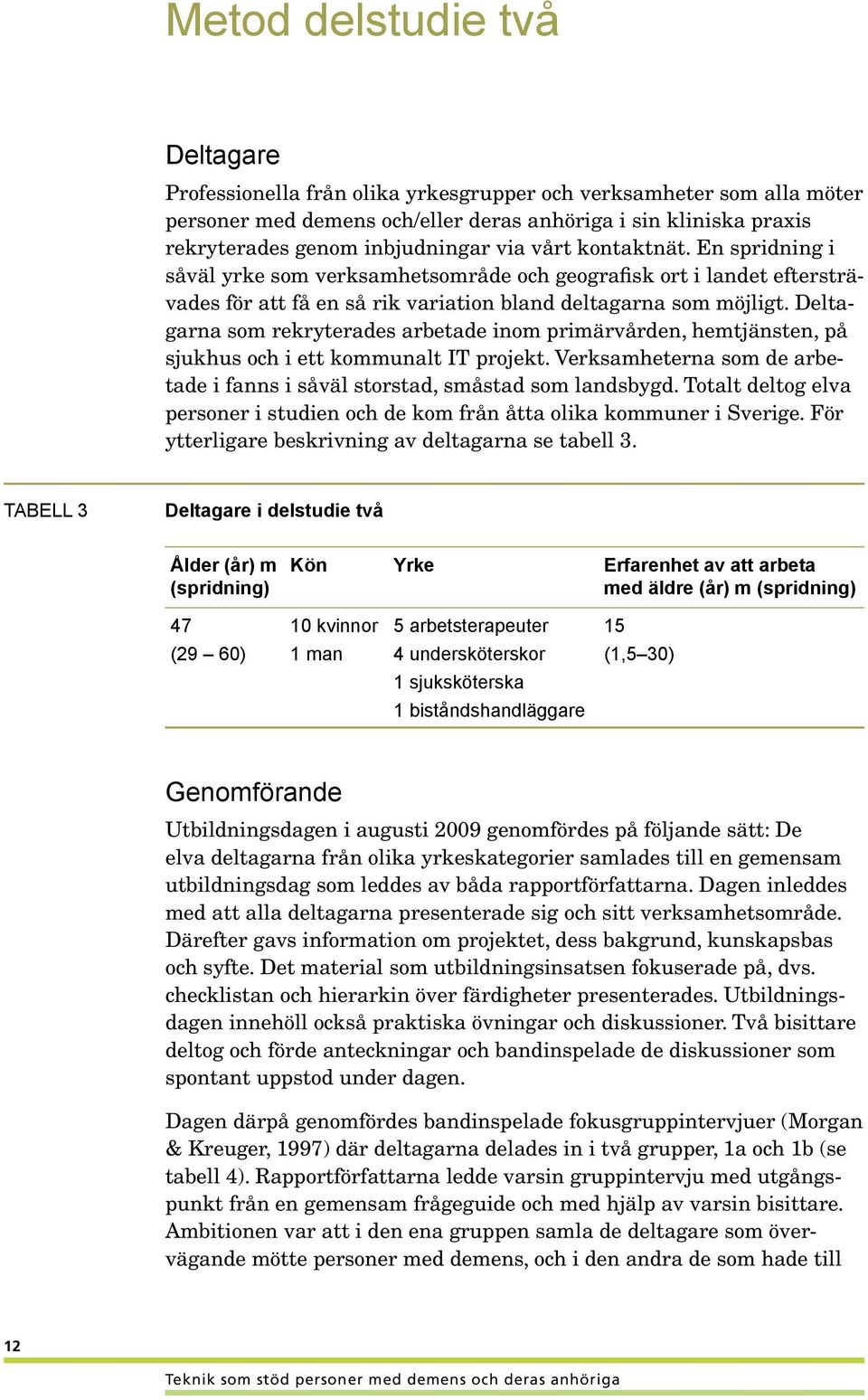 Deltagarna som rekryterades arbetade inom primärvården, hemtjänsten, på sjukhus och i ett kommunalt IT projekt. Verksamheterna som de arbetade i fanns i såväl storstad, småstad som landsbygd.