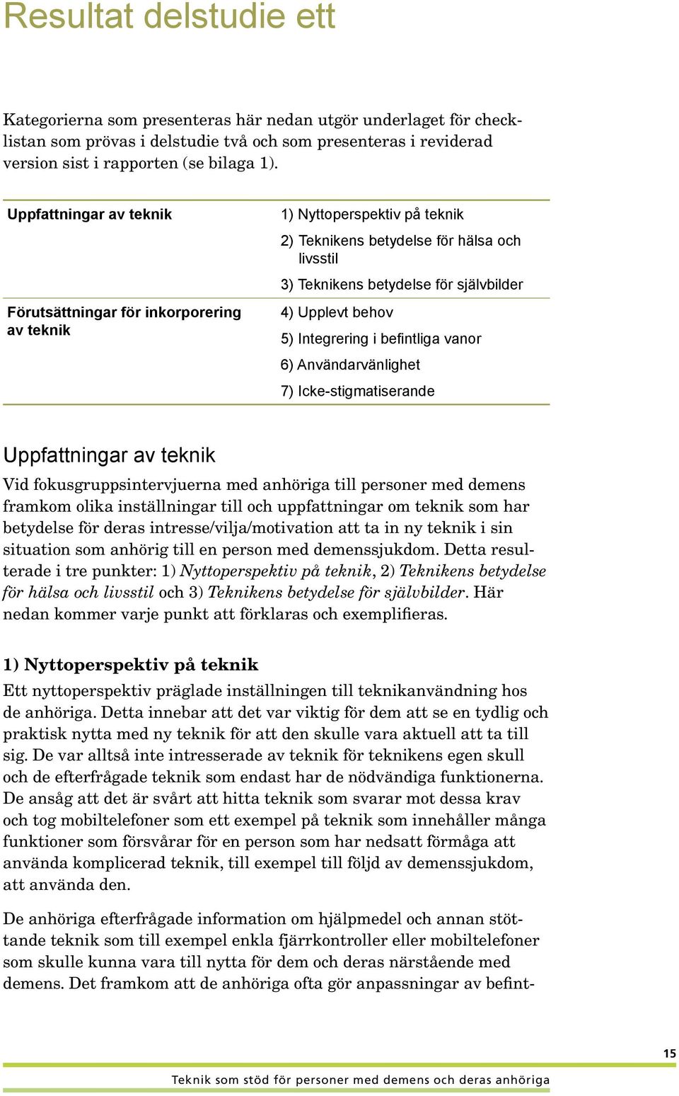 5) Integrering i befintliga vanor 6) Användarvänlighet 7) Icke-stigmatiserande Uppfattningar av teknik Vid fokusgruppsintervjuerna med anhöriga till personer med demens framkom olika inställningar