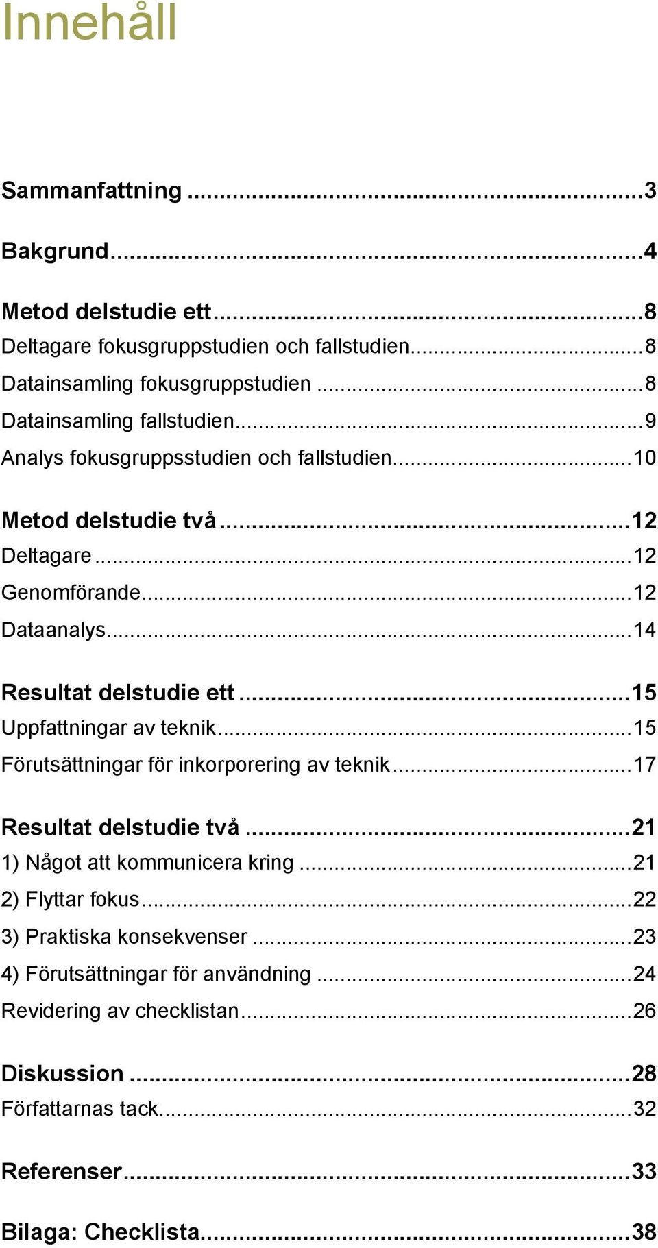 ..14 Resultat delstudie ett...15 Uppfattningar av teknik...15 Förutsättningar för inkorporering av teknik...17 Resultat delstudie två...21 1) Något att kommunicera kring.