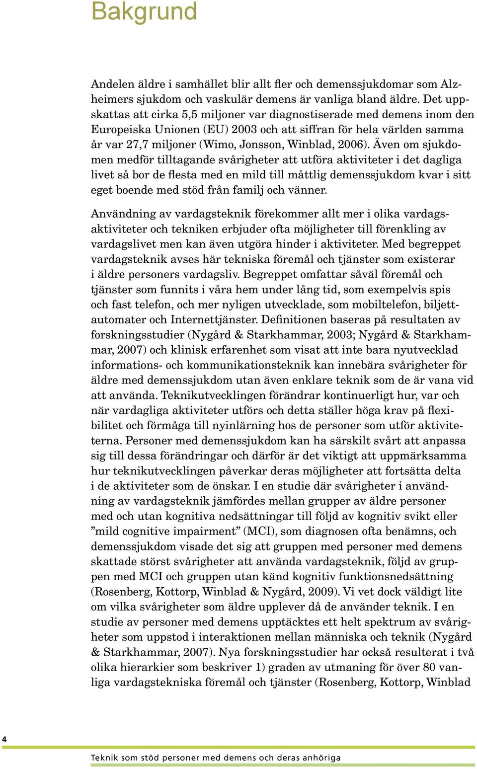 Även om sjukdomen medför tilltagande svårigheter att utföra aktiviteter i det dagliga livet så bor de flesta med en mild till måttlig demenssjukdom kvar i sitt eget boende med stöd från familj och