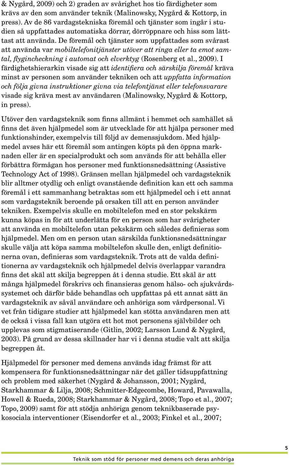 De föremål och tjänster som uppfattades som svårast att använda var mobiltelefonitjänster utöver att ringa eller ta emot samtal, flygincheckning i automat och elverktyg (Rosenberg et al., 2009).