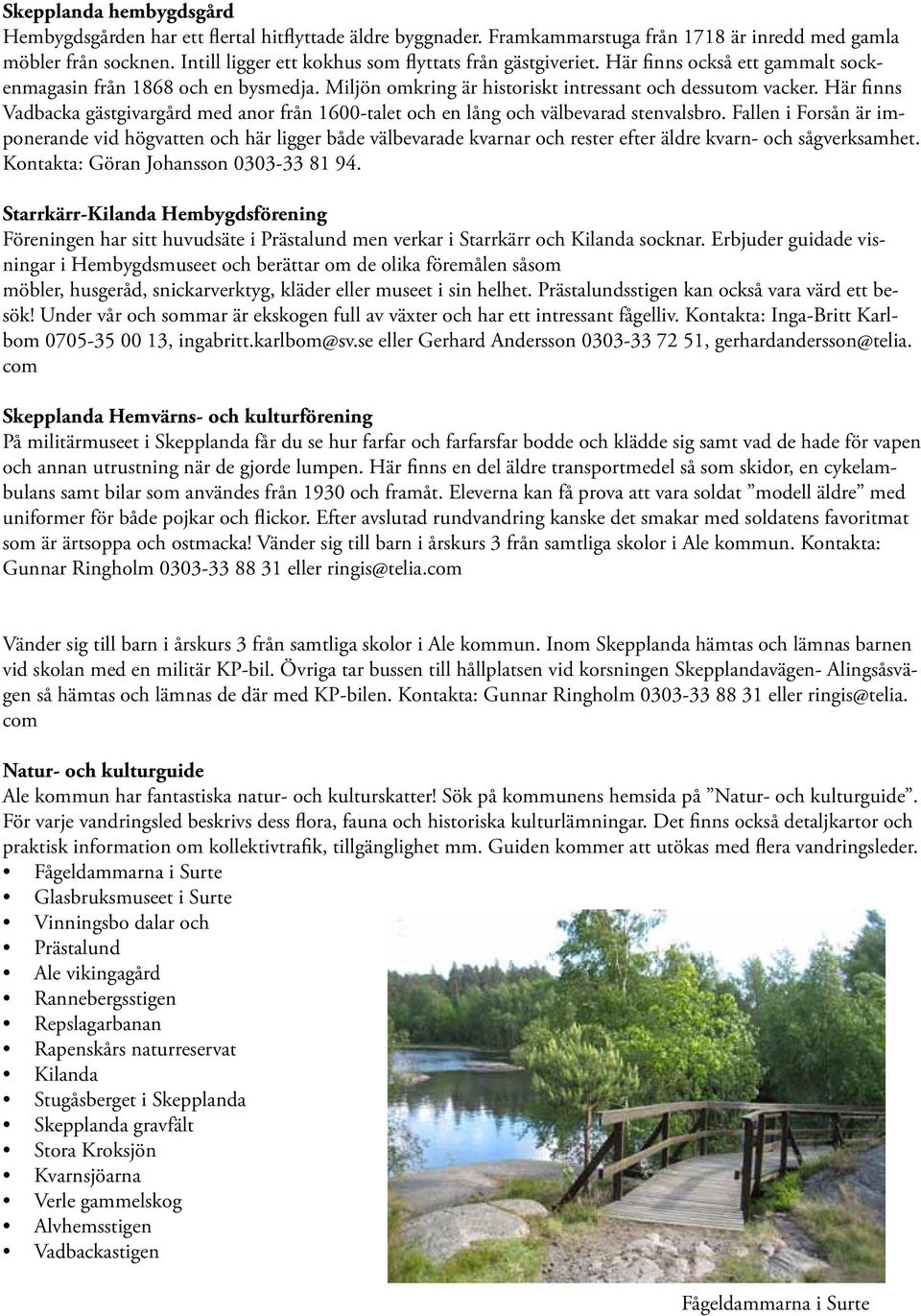 Här finns Vadbacka gästgivargård med anor från 1600-talet och en lång och välbevarad stenvalsbro.