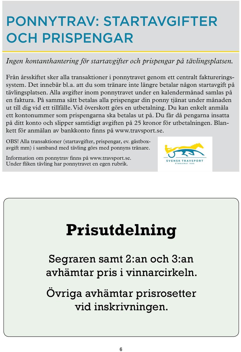 Alla avgifter inom ponnytravet under en kalendermånad samlas på en faktura. På samma sätt betalas alla prispengar din ponny tjänat under månaden ut till dig vid ett tillfälle.