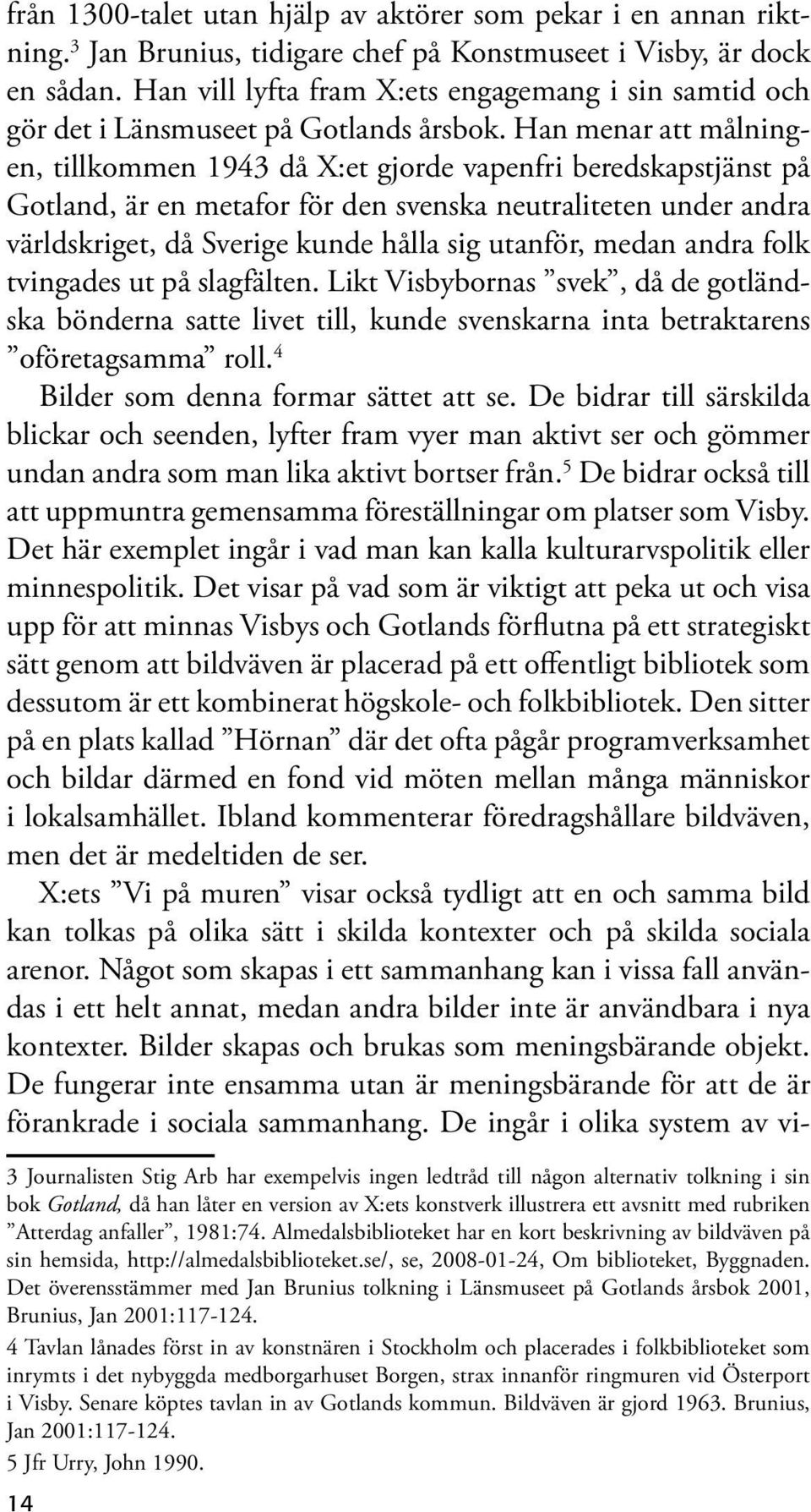 Han menar att målningen, tillkommen 1943 då X:et gjorde vapenfri beredskapstjänst på Gotland, är en metafor för den svenska neutraliteten under andra världskriget, då Sverige kunde hålla sig utanför,