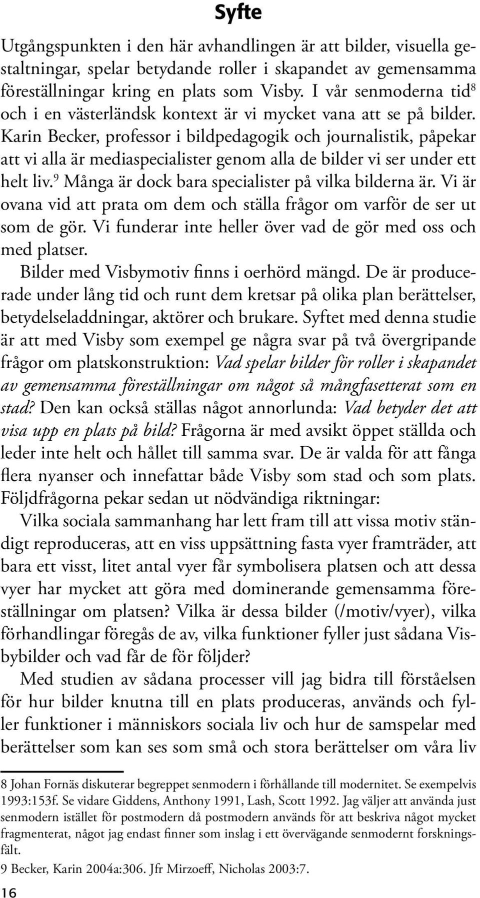 Karin Becker, professor i bildpedagogik och journalistik, påpekar att vi alla är mediaspecialister genom alla de bilder vi ser under ett helt liv.