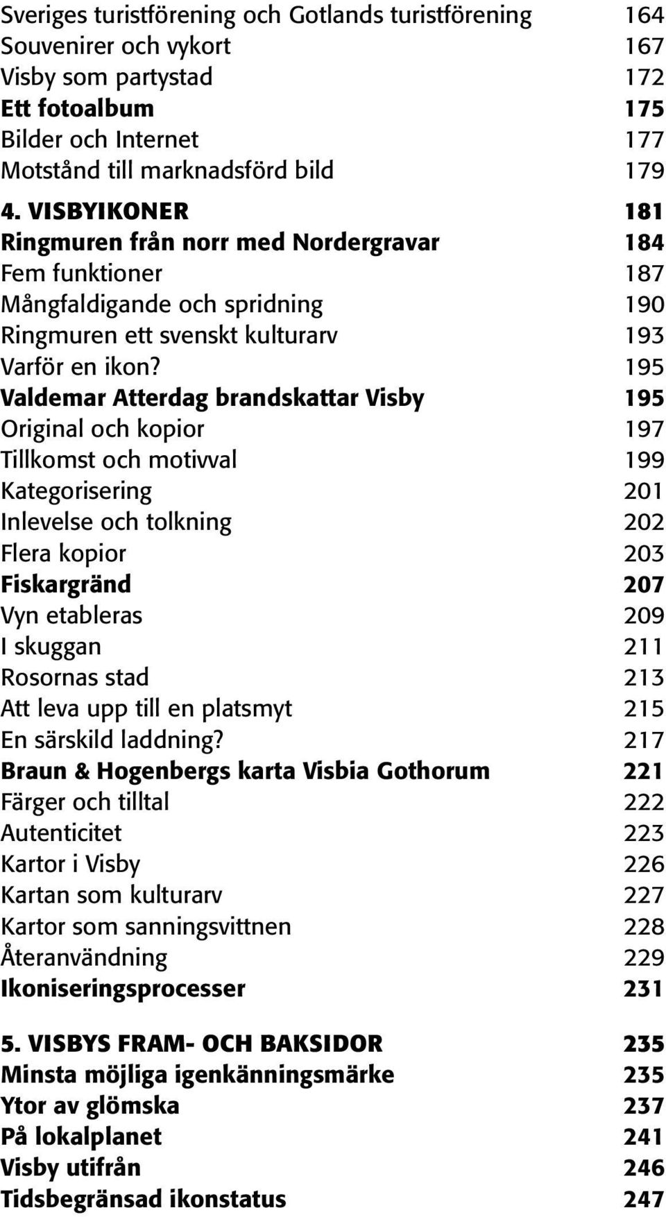 195 Valdemar Atterdag brandskattar Visby 195 Original och kopior 197 Tillkomst och motivval 199 Kategorisering 201 Inlevelse och tolkning 202 Flera kopior 203 Fiskargränd 207 Vyn etableras 209 I