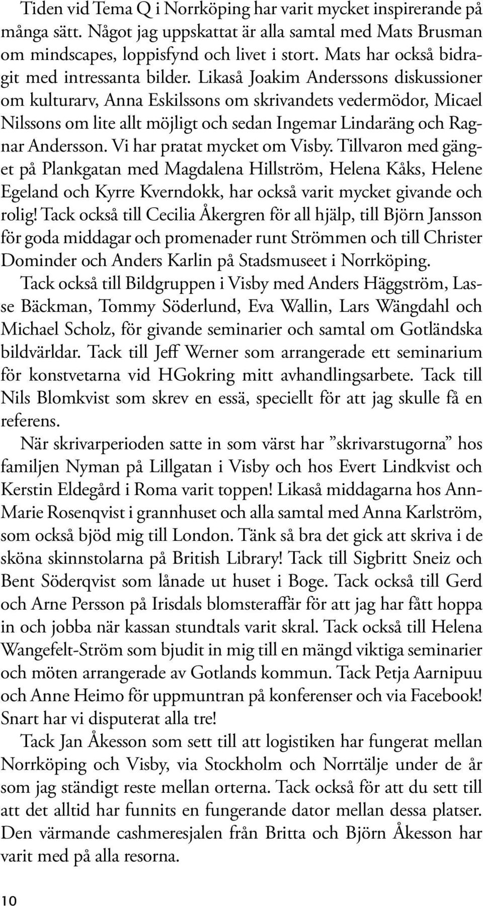 Likaså Joakim Anderssons diskussioner om kulturarv, Anna Eskilssons om skrivandets vedermödor, Micael Nilssons om lite allt möjligt och sedan Ingemar Lindaräng och Ragnar Andersson.