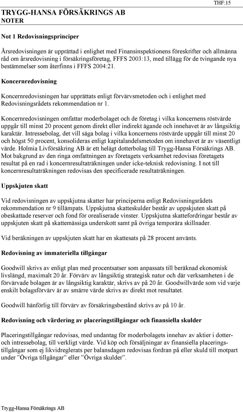 Koncernredovisning Koncernredovisningen har upprättats enligt förvärvsmetoden och i enlighet med Redovisningsrådets rekommendation nr 1.