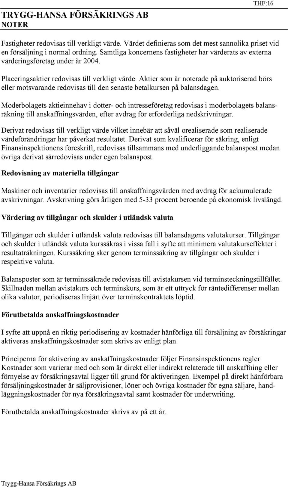 Aktier som är noterade på auktoriserad börs eller motsvarande redovisas till den senaste betalkursen på balansdagen.