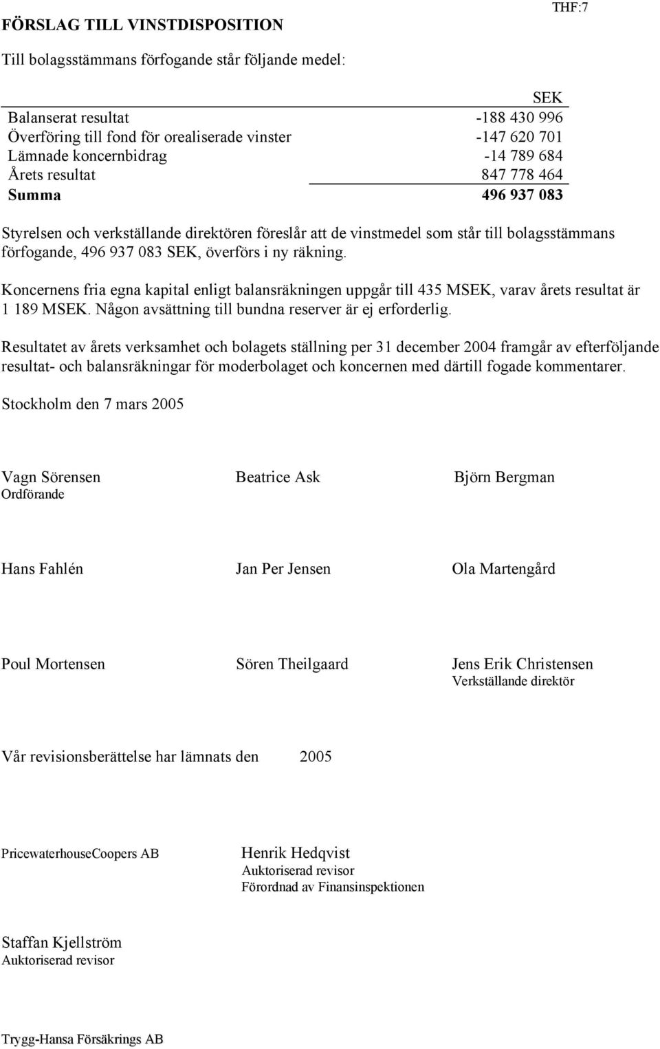 överförs i ny räkning. Koncernens fria egna kapital enligt balansräkningen uppgår till 435 MSEK, varav årets resultat är 1 189 MSEK. Någon avsättning till bundna reserver är ej erforderlig.