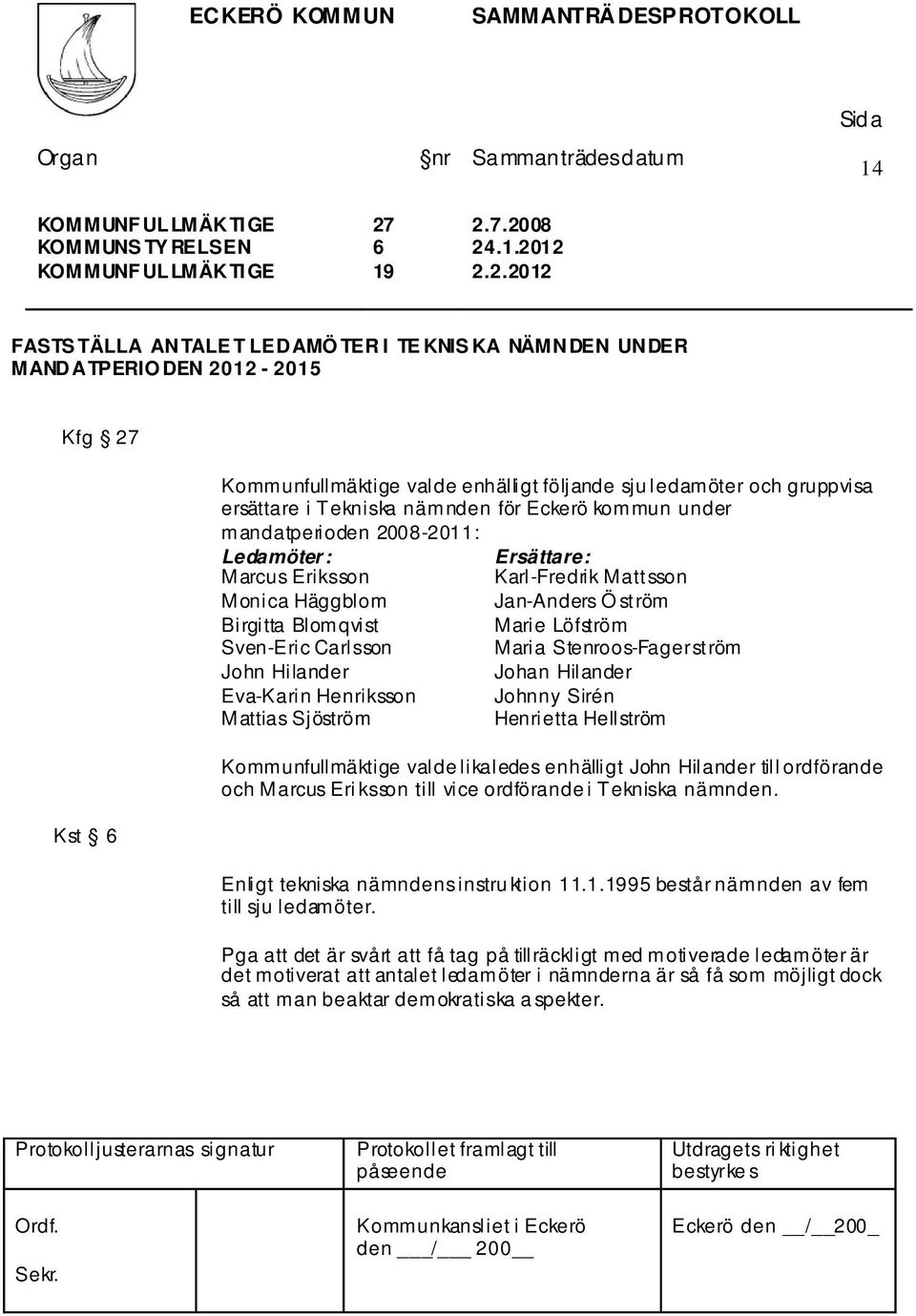 2008 FASTS TÄLLA ANTALE T LEDAMÖ TER I TE KNIS KA NÄMNDEN UNDER MANDATPERIO DEN 2012-2015 Kfg 27 Kst 6 Kommunfullmäktige valde enhälligt följande sju ledamöter och gruppvisa ersättare i Tekniska