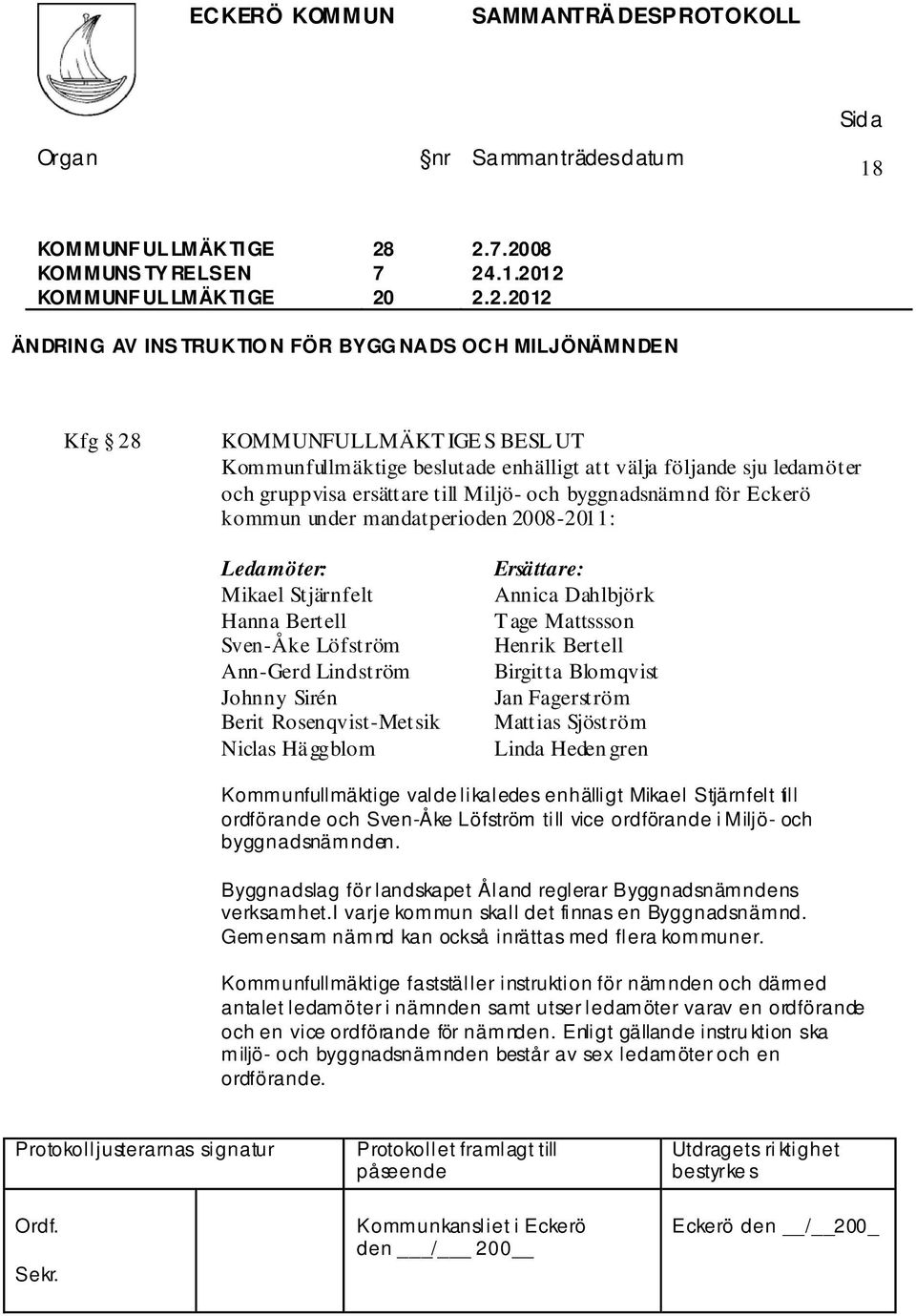 2008 ÄNDRING AV INS TRUKTIO N FÖR BYGG NADS OCH MILJÖNÄMNDEN Kfg 28 KOMMUNFULLMÄKT IGE S BESL UT Kommunfullmäktige beslutade enhälligt att välja följande sju ledamöter och gruppvisa ersättare till